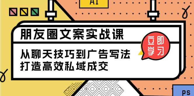 朋友圈文案实战课：从聊天技巧到广告写法，打造高效私域成交-啦啦收录网