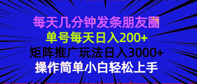 每天几分钟发条朋友圈 单号每天日入200+ 矩阵推广玩法日入3000+ 操作简…-啦啦收录网