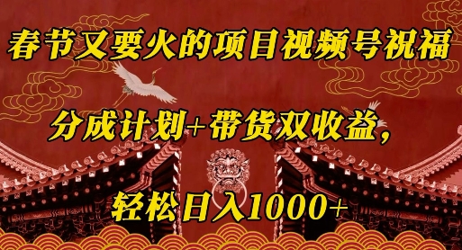 春节又要火的项目视频号祝福，分成计划+带货双收益，轻松日入几张【揭秘】 - 小白项目网-小白项目网