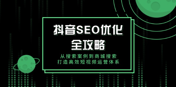 抖音 SEO优化全攻略，从搜索案例到商城搜索，打造高效短视频运营体系-啦啦收录网