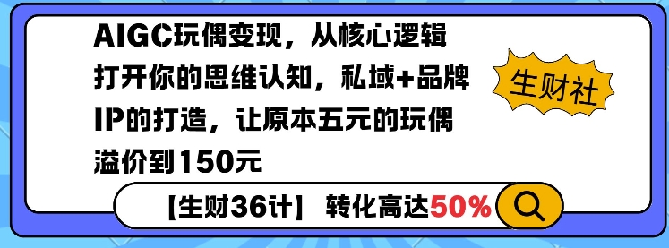 AIGC玩偶变现，从核心逻辑打开你的思维认知，私域+品牌IP的打造，让原本五元的玩偶溢价到150元-啦啦收录网