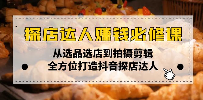 探店达人赚钱必修课，从选品选店到拍摄剪辑，全方位打造抖音探店达人-啦啦收录网