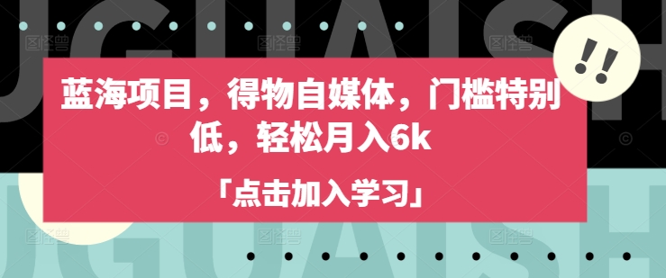 蓝海项目，得物自媒体，门槛特别低，轻松月入6k-小白项目网