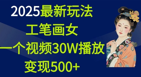 2025最新玩法，工笔画美女，一个视频30万播放变现500+-啦啦收录网