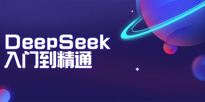 DeepSeek入门到精通：掌握文本生成、知识推理与编程辅助，提升AI应用能力-小白项目网