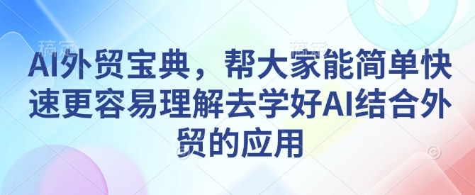 AI外贸宝典，帮大家能简单快速更容易理解去学好AI结合外贸的应用-啦啦收录网