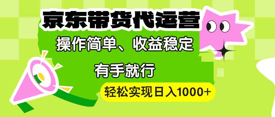 【京东带货代运营】操作简单、收益稳定、有手就行！轻松实现日入1000+-啦啦收录网