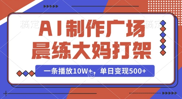 AI制作广场晨练大妈打架，一条播放10W+，单日变现多张【揭秘】-啦啦收录网