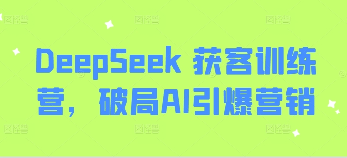 DeepSeek 获客训练营，破局AI引爆营销-小白项目网