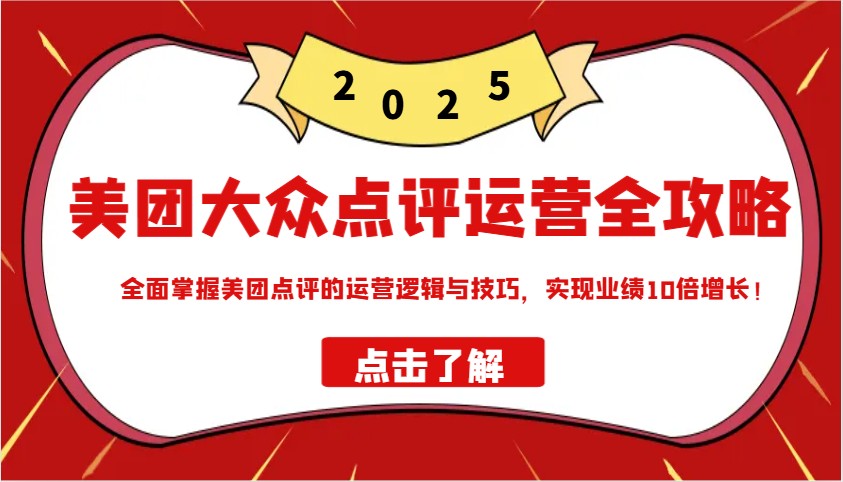 美团大众点评运营全攻略2025，全面掌握美团点评的运营逻辑与技巧，实现业绩10倍增长！-小白项目网