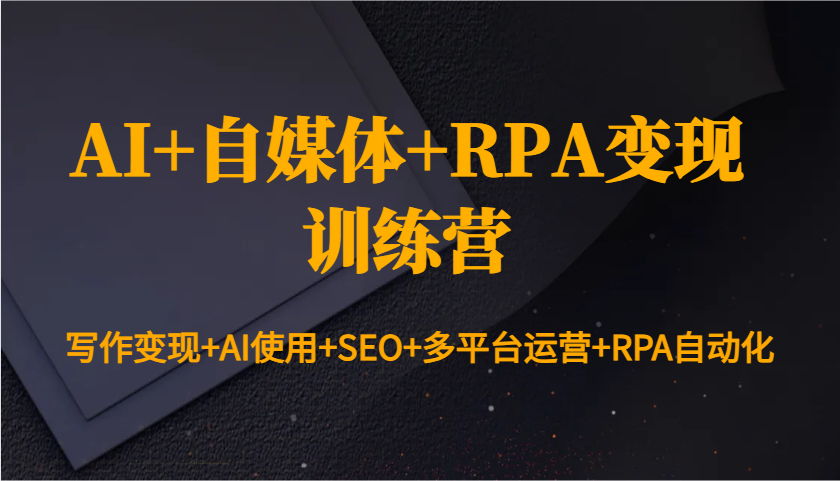 AI+自媒体+RPA变现训练营：写作变现+AI使用+SEO+多平台运营+RPA自动化-啦啦收录网