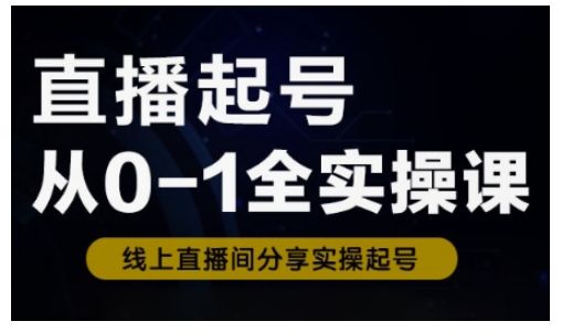 直播起号从0-1全实操课，新人0基础快速入门，0-1阶段流程化学习-小白项目网