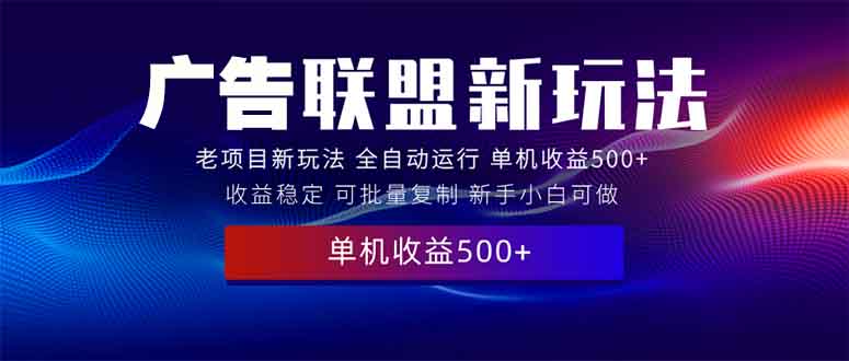 2025全新广告联盟玩法 单机500+课程实操分享 小白可无脑操作-啦啦收录网