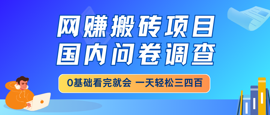 网赚搬砖项目，国内问卷调查，0基础看完就会 一天轻松三四百，靠谱副业…-小白项目网