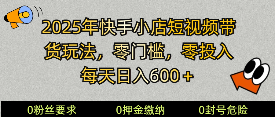 2025快手小店短视频带货模式，零投入，零门槛，每天日入600＋-小白项目网