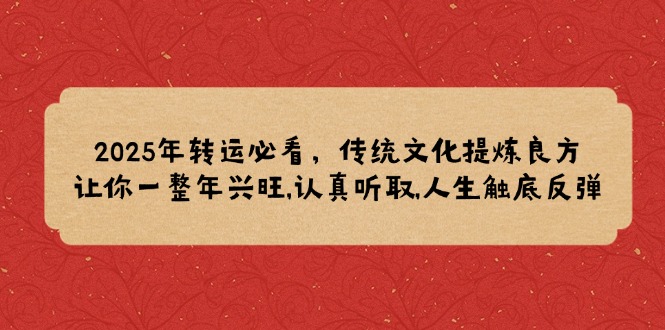 2025年转运必看，传统文化提炼良方,让你一整年兴旺,认真听取,人生触底反弹-啦啦收录网