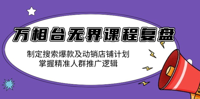 万相台无界课程复盘：制定搜索爆款及动销店铺计划，掌握精准人群推广逻辑 - 小白项目网-小白项目网