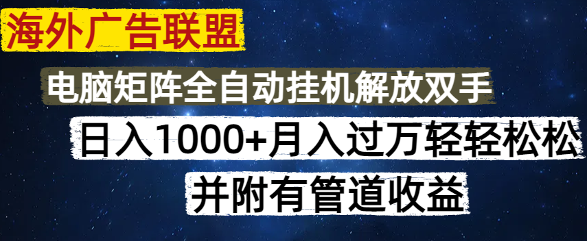 海外广告联盟每天几分钟日入1000+无脑操作，可矩阵并附有管道收益-小白项目网