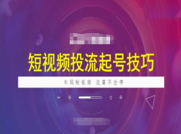 短视频投流起号技巧，短视频抖加技巧，布局短视频，流量不会停-小白项目网