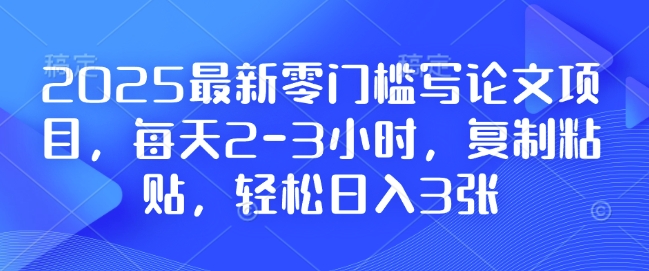 2025最新零门槛写论文项目，每天2-3小时，复制粘贴，轻松日入3张，附详细资料教程【揭秘】 - 小白项目网-小白项目网