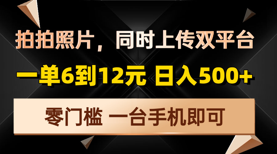 拍拍照片，同时上传双平台，一单6到12元，轻轻松松日入500+，零门槛，... - 小白项目网-小白项目网