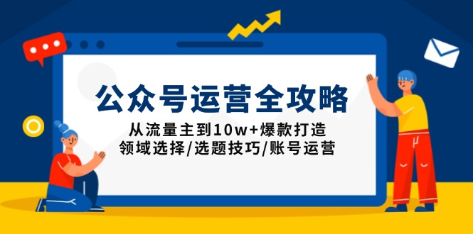 公众号运营全攻略：从流量主到10w+爆款打造，领域选择/选题技巧/账号运营-啦啦收录网