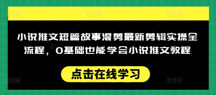 小说推文短篇故事混剪最新剪辑实操全流程，0基础也能学会小说推文教程，肯干多发日入多张-小白项目网