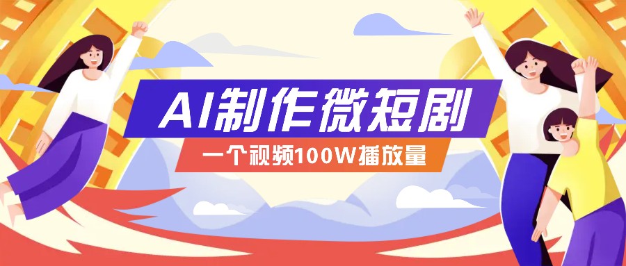 AI制作微短剧实操教程，今年最大风口一个视频100W播放量，附详细实操+变现计划-啦啦收录网