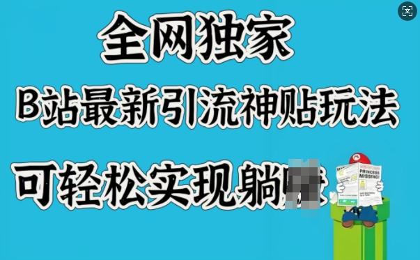 全网独家，B站最新引流神贴玩法，可轻松实现躺Z-小白项目网