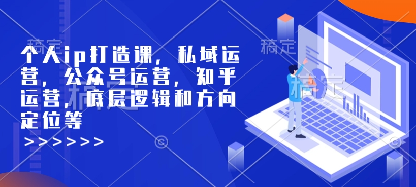 个人ip打造课，私域运营，公众号运营，知乎运营，底层逻辑和方向定位等-啦啦收录网