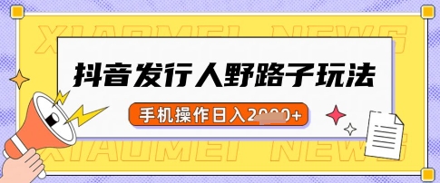 抖音发行人野路子玩法，一单利润50，手机操作一天多张【揭秘】-小白项目网