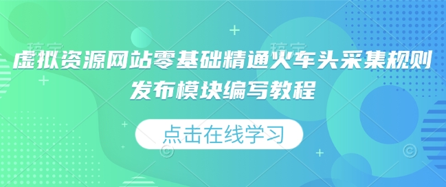 虚拟资源网站零基础精通火车头采集规则发布模块编写教程-啦啦收录网