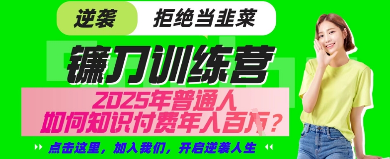 【网创项目终点站-镰刀训练营超级IP合伙人】25年普通人如何通过“知识付费”年入百个-仅此一版【揭秘】-小白项目网