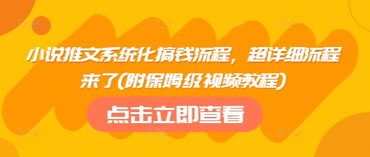 小说推文系统化搞钱流程，超详细流程来了(附保姆级视频教程)-小白项目网