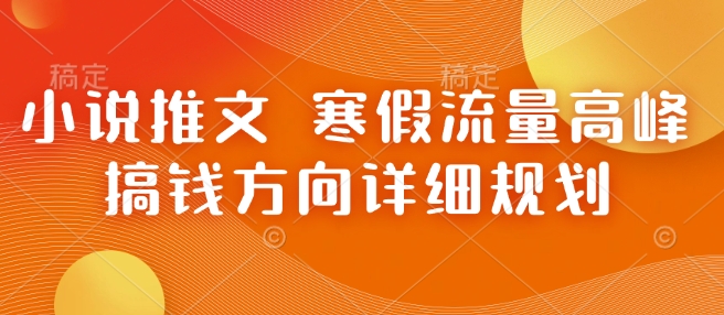 小说推文 寒假流量高峰 搞钱方向详细规划-啦啦收录网