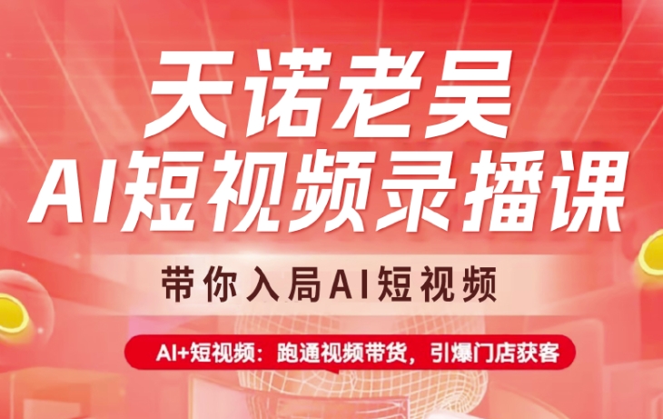 天诺老吴AI短视频录播课，带你入局AI短视频，AI+短视频，跑通视频带货-小白项目网