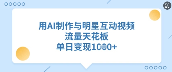 用AI制作与明星互动视频，流量天花板，单日变现多张-小白项目网