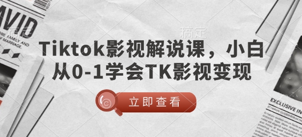 TikTok影视解说课，小白从0-1学会TK影视变现-小白项目网