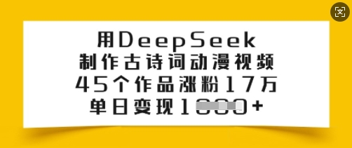 用DeepSeek制作古诗词动漫视频，45个作品涨粉17万，单日变现多张-小白项目网