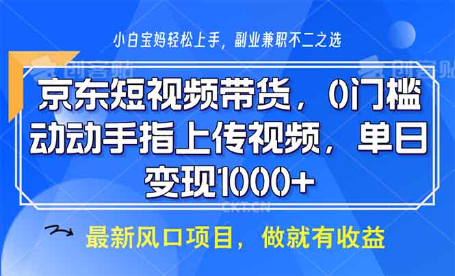 京东短视频带货，0门槛，动动手指上传视频，轻松日入1000+ - 小白项目网-小白项目网