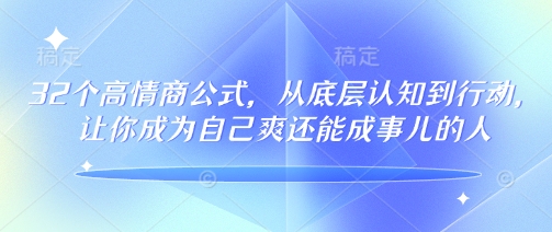 32个高情商公式，​从底层认知到行动，让你成为自己爽还能成事儿的人，133节完整版-小白项目网