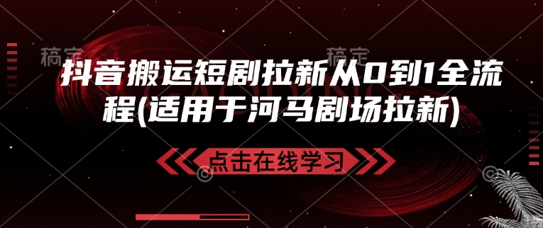 抖音搬运短剧拉新从0到1全流程(适用于河马剧场拉新)-小白项目网