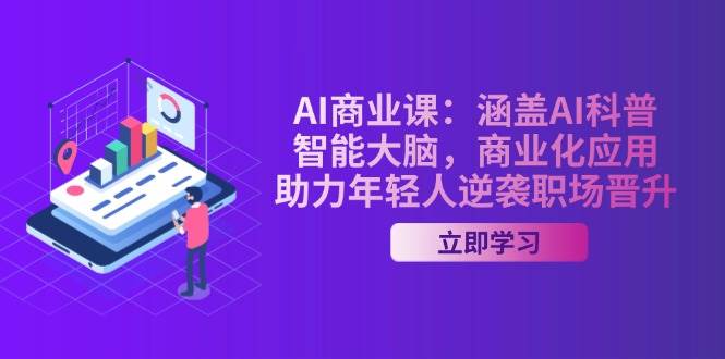 AI商业课：涵盖AI科普，智能大脑，商业化应用，助力年轻人逆袭职场晋升-小白项目网