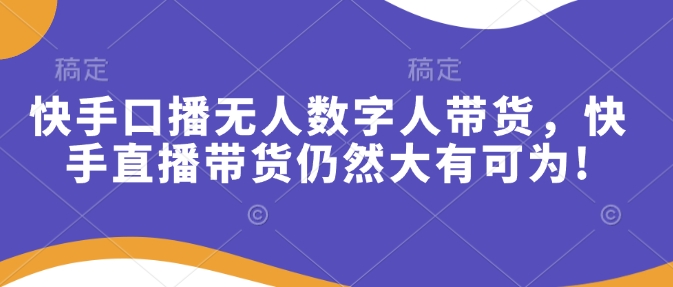 快手口播无人数字人带货，快手直播带货仍然大有可为!-啦啦收录网