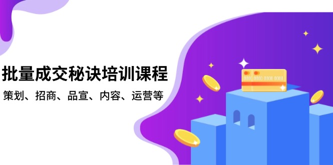 批量成交秘诀培训课程，策划、招商、品宣、内容、运营等-啦啦收录网