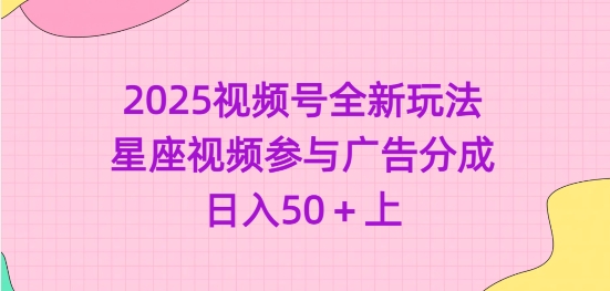 2025视频号全新玩法-星座视频参与广告分成，日入50+上-小白项目网