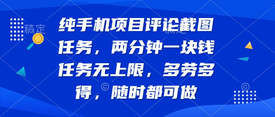 纯手机项目评论截图任务，两分钟一块钱 任务无上限多劳多得，随时随地…-小白项目网