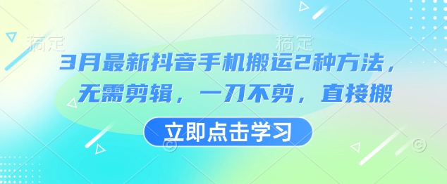 3月最新抖音手机搬运2种方法，无需剪辑，一刀不剪，直接搬-小白项目网