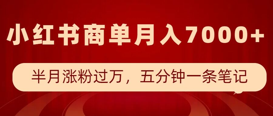 小红书商单最新玩法，半个月涨粉过万，五分钟一条笔记，月入7000+-啦啦收录网