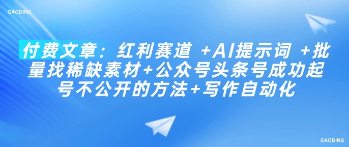 付费文章：红利赛道 +AI提示词 +批量找稀缺素材+公众号头条号成功起号不公开的方法+写作自动化-小白项目网